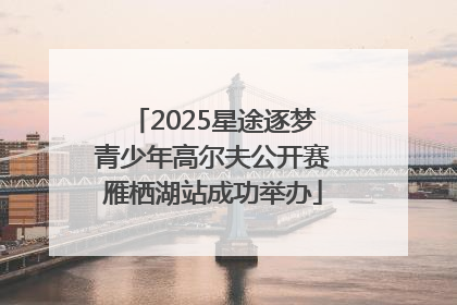 2025星途逐梦青少年高尔夫公开赛雁栖湖站成功举办