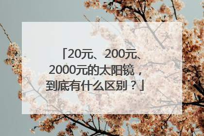 20元、200元、2000元的太阳镜，到底有什么区别？