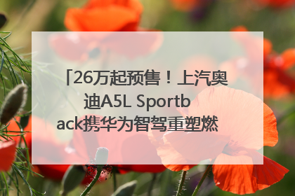 26万起预售！上汽奥迪A5L Sportback携华为智驾重塑燃油豪华轿跑标杆