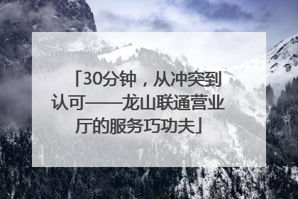 30分钟，从冲突到认可——龙山联通营业厅的服务巧功夫