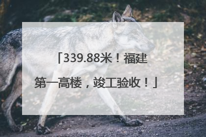 339.88米！福建第一高楼，竣工验收！