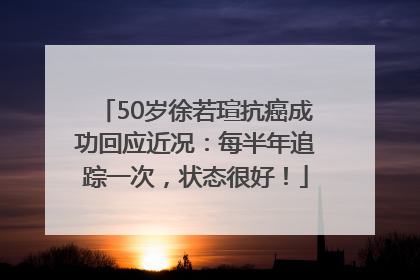 50岁徐若瑄抗癌成功回应近况：每半年追踪一次，状态很好！