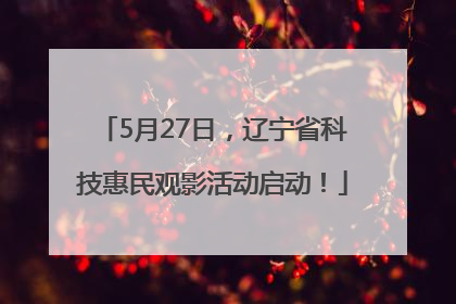 5月27日，辽宁省科技惠民观影活动启动！