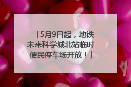 5月9日起，地铁未来科学城北站临时便民停车场开放！