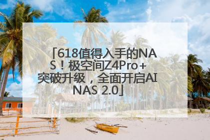 618值得入手的NAS！极空间Z4Pro+突破升级，全面开启AINAS 2.0