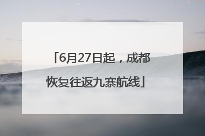 6月27日起，成都恢复往返九寨航线