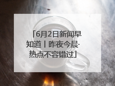 6月2日新闻早知道丨昨夜今晨·热点不容错过