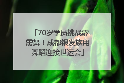70岁学员挑战霹雳舞！成都银发族用舞蹈迎接世运会