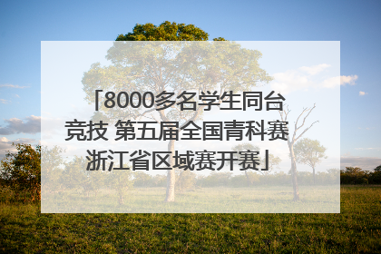 8000多名学生同台竞技 第五届全国青科赛浙江省区域赛开赛