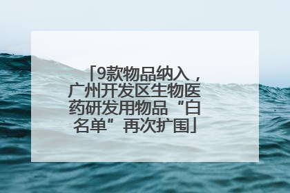 9款物品纳入，广州开发区生物医药研发用物品“白名单”再次扩围