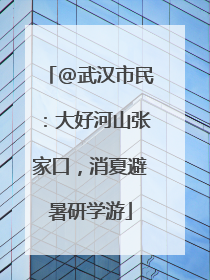 @武汉市民：大好河山张家口，消夏避暑研学游