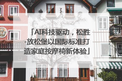 AI科技驱动，松胜-放松堡以国际标准打造家庭按摩椅新体验