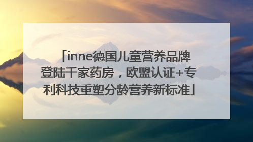 inne德国儿童营养品牌登陆千家药房，欧盟认证+专利科技重塑分龄营养新标准